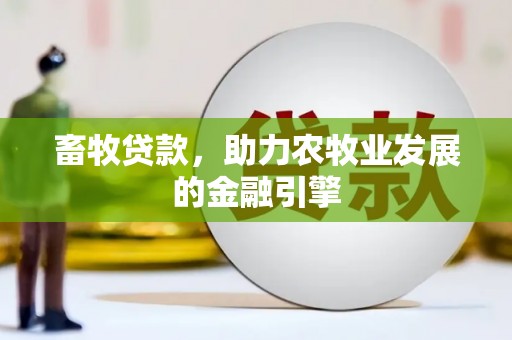 乡城畜牧贷款，助力农牧业发展的金融引擎