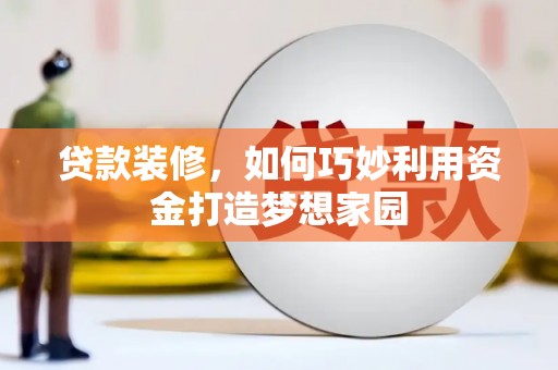 康县贷款装修，如何巧妙利用资金打造梦想家园
