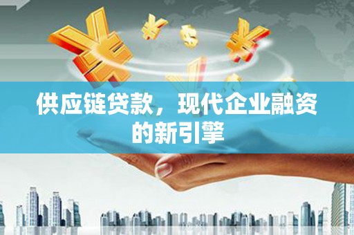遂宁供应链贷款，现代企业融资的新引擎