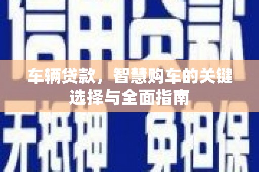 布拖车辆贷款，智慧购车的关键选择与全面指南