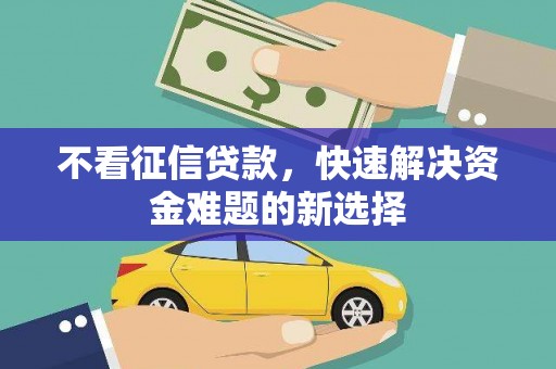 祁门不看征信贷款，快速解决资金难题的新选择