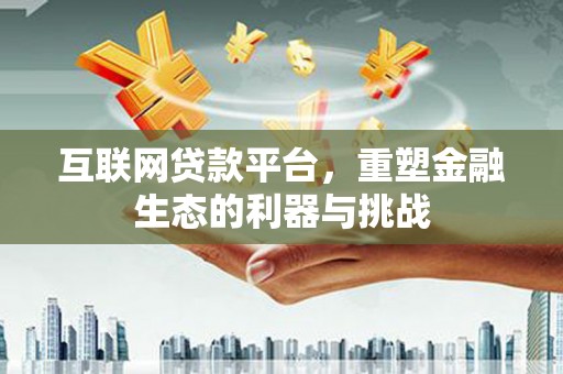 秦淮互联网贷款平台，重塑金融生态的利器与挑战