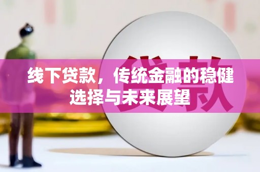 太白线下贷款，传统金融的稳健选择与未来展望