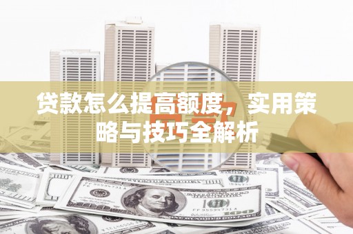 索县贷款怎么提高额度，实用策略与技巧全解析