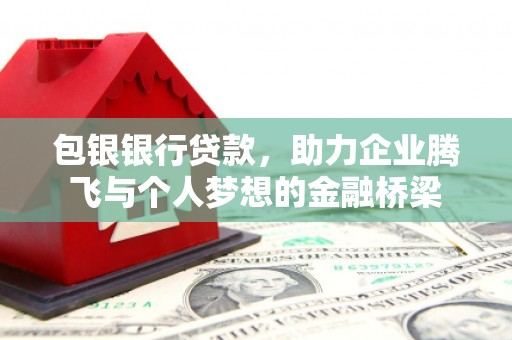 鹤庆包银银行贷款，助力企业腾飞与个人梦想的金融桥梁