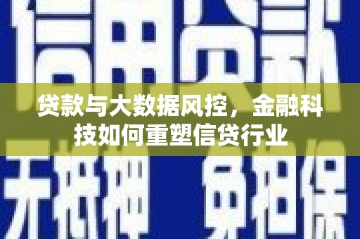 双清贷款与大数据风控，金融科技如何重塑信贷行业