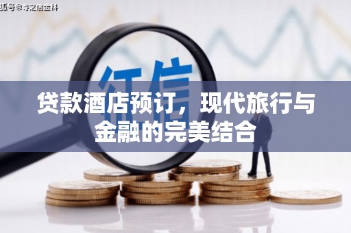 淇县贷款酒店预订，现代旅行与金融的完美结合