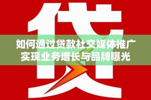 彭泽如何通过贷款社交媒体推广实现业务增长与品牌曝光