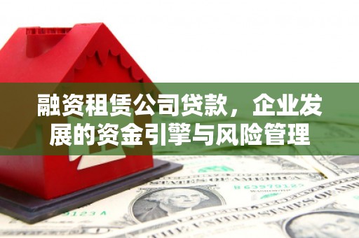 涪陵融资租赁公司贷款，企业发展的资金引擎与风险管理