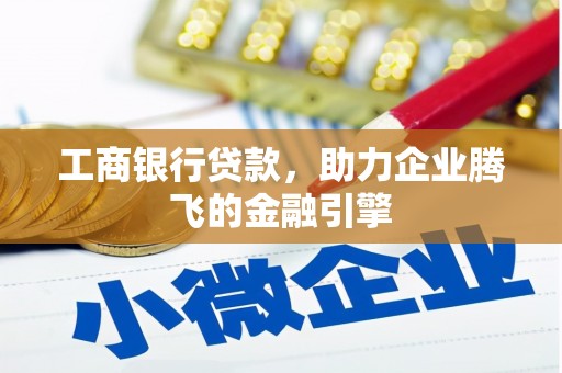 徽县工商银行贷款，助力企业腾飞的金融引擎
