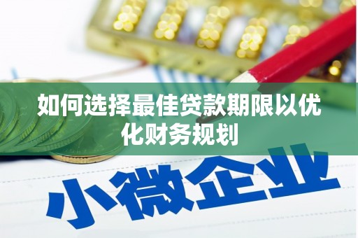 双清如何选择最佳贷款期限以优化财务规划