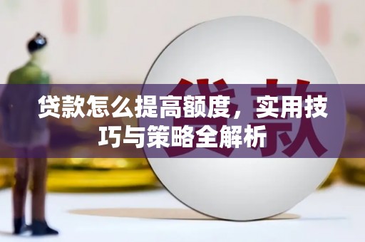 沛县贷款怎么提高额度，实用技巧与策略全解析