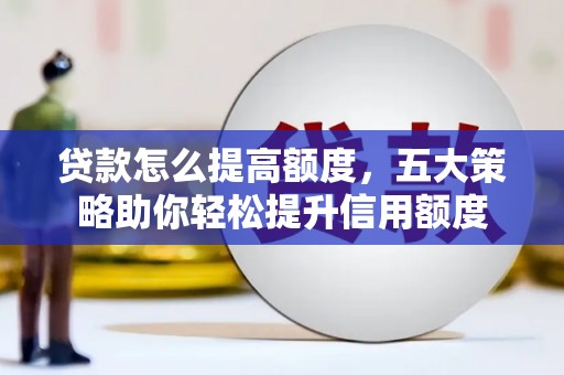 宁海贷款怎么提高额度，五大策略助你轻松提升信用额度