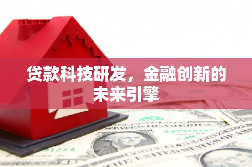 阳谷贷款科技研发，金融创新的未来引擎