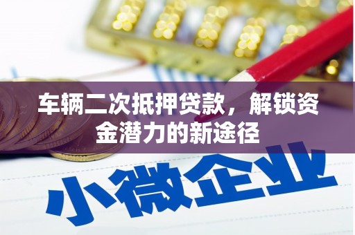 西畴车辆二次抵押贷款，解锁资金潜力的新途径