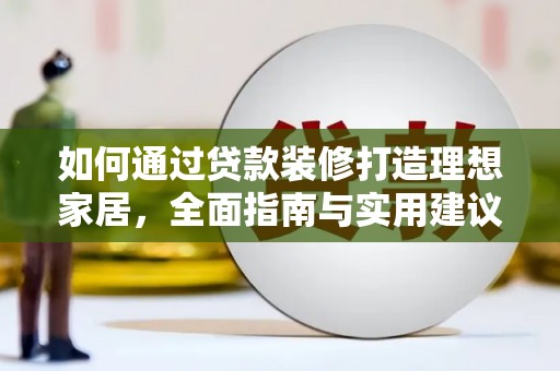 侯马如何通过贷款装修打造理想家居,全面指南与实用建议 侯马如何通过贷款装修打造理想家居,全面指南与实用建议
