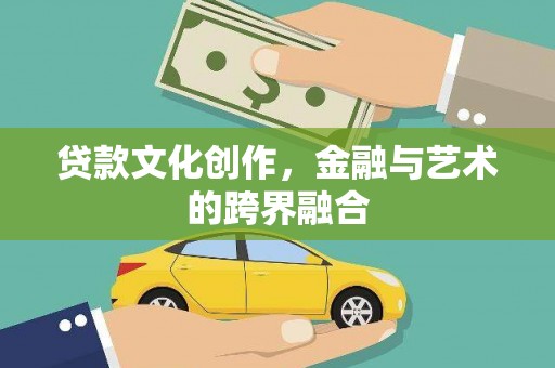 新会贷款文化创作，金融与艺术的跨界融合