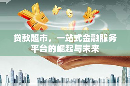 曲江贷款超市，一站式金融服务平台的崛起与未来