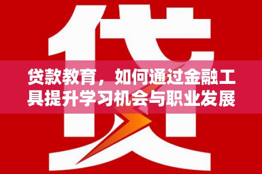 新津贷款教育，如何通过金融工具提升学习机会与职业发展