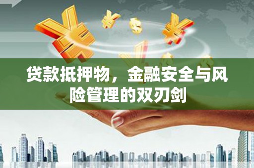 济南贷款抵押物，金融安全与风险管理的双刃剑