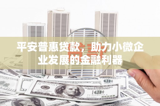 澳门半岛平安普惠贷款，助力小微企业发展的金融利器