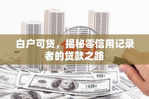 尖石白户可贷，揭秘零信用记录者的贷款之路