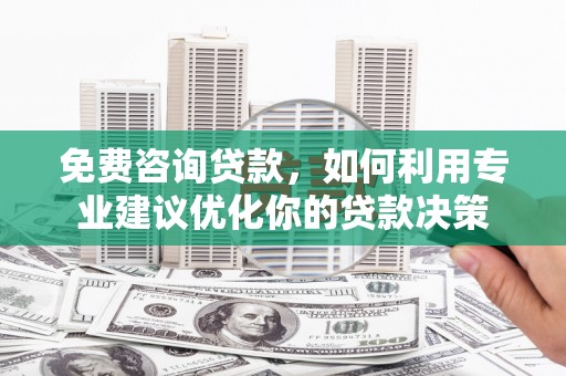 且末免费咨询贷款，如何利用专业建议优化你的贷款决策