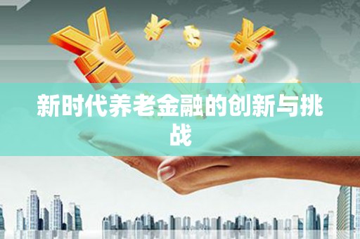 东兴新时代养老金融的创新与挑战