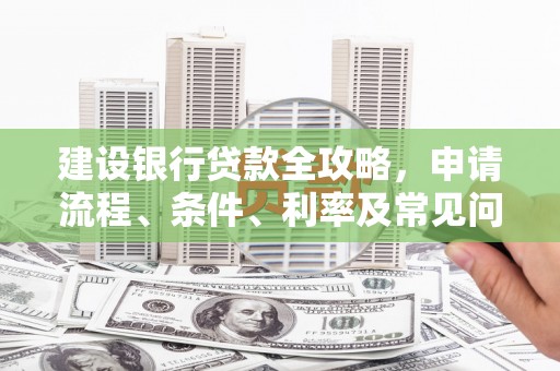 大甲建设银行贷款全攻略，申请流程、条件、利率及常见问题解答