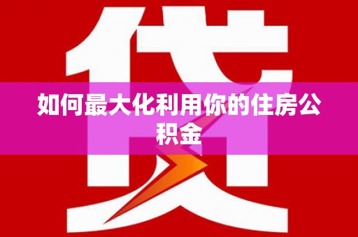 闸北如何最大化利用你的住房公积金