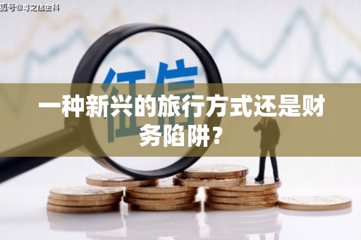 威宁一种新兴的旅行方式还是财务陷阱？