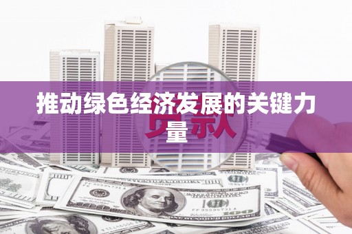 修水推动绿色经济发展的关键力量