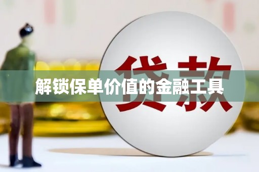 江东解锁保单价值的金融工具